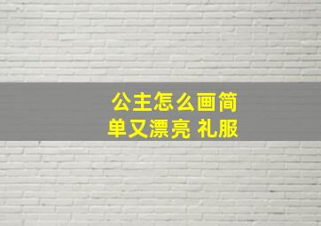 公主怎么画简单又漂亮 礼服